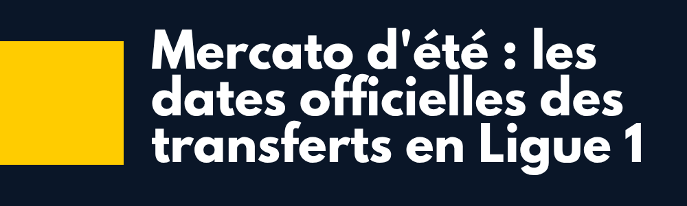 Les dates d&rsquo;ouverture et fermeture du mercato estival en Ligue 1 et Ligue 2